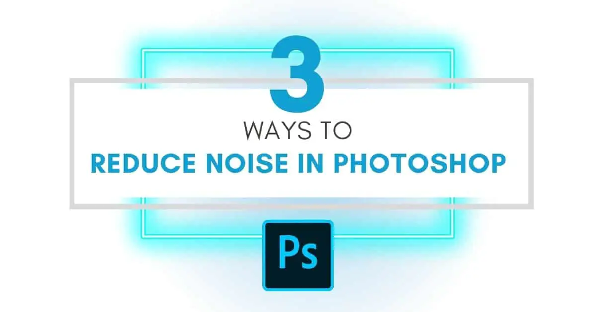 How To Reduce Noise In Photoshop?